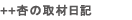 ++ 杏の取材日記